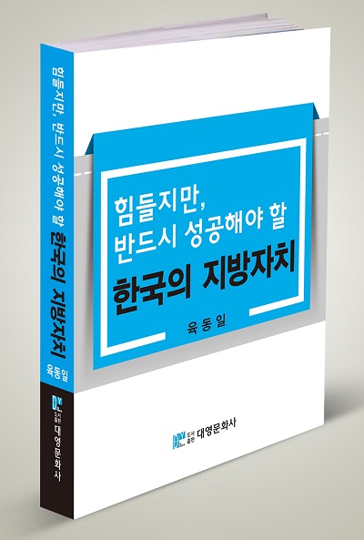 ▲ 육동일 교수의 저서 ‘힘들지만, 반드시 성공해야 할 한국의 지방자치’ⓒ육동일 교수