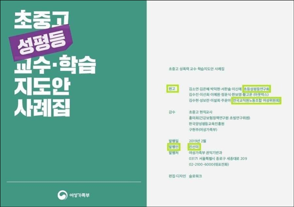 ▲ 지난달 4일, 여성가족부가 전국 17개 시·도 교육청에 배포한 ‘초중고 성평등 교수·학습 지도안 사례집’. 법외 노조인 전교조와 노골적으로 ‘페미니즘’을 전파하는 초등성평등연구회가 주축이 되어 작성한 사례집은, 그 자체로 신뢰성이 떨어지는 듯 보인다. ⓒ 여성가족부
