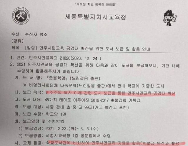 ▲ 세종시교육청이 최근 각 학교에 ‘촛불 혁명’이라는 도서를 보급한 사실이 드러나 파장이 일고 있다. 세종시교육청은 이와 관련해 “학교 민주시민교육 공감대 목적으로 배부한 것”이라고 밝혔으나 파문은 쉽게 가라앉지 않을 것으로 보인다. 시 교육청은 지난 3일 보도자료를 통해 “느린걸음 출판 기증도서를 초·중·고에 기증 안내 공문과 함께 99교에 도서 1권씩 배부한 것”이라고 밝혔다. 이 책에는 박원순 전 시장의 성추행 미화, 야당 비판 등의 내용을 담고 있는 것으로 전해졌다. 사진은 세종시교육청이 모든 학교에 보낸 도서 기증 안내 공문.ⓒ인터넷 캡처