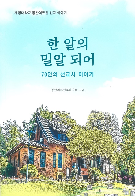 ▲ 동산의료선교복지회(회장 조광범)가 계명대학교 동산의료원에서 삶을 바쳐 헌신한 선교사들의 이야기를 담은 ‘한 알의 밀알 되어-70인의 선교사 이야기’를 출판됐다.ⓒ계명대 동산병원