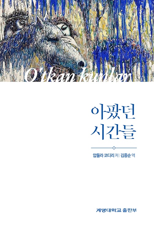 ▲ 계명대(총장 신일희) 출판부는 김중순 명예교수(계명대 전 실크로드연구원장)가 번역한 ‘아팠던 시간들’(원제: O‘tkan kunlar)(550쪽, 값 2만 7000원)을 출간했다.ⓒ계명대